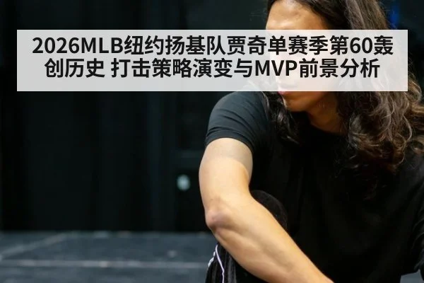 2026MLB纽约扬基队贾奇单赛季第60轰创历史 打击策略演变与MVP前景分析