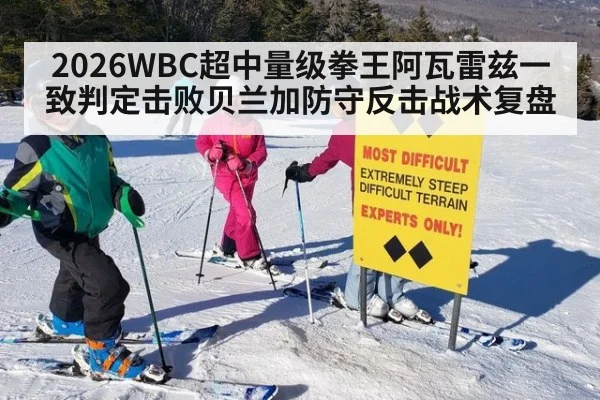 2026WBC超中量级拳王阿瓦雷兹一致判定击败贝兰加防守反击战术复盘