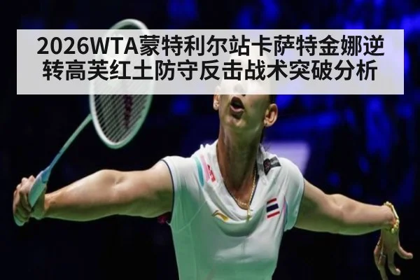 2026WTA蒙特利尔站卡萨特金娜逆转高芙红土防守反击战术突破分析