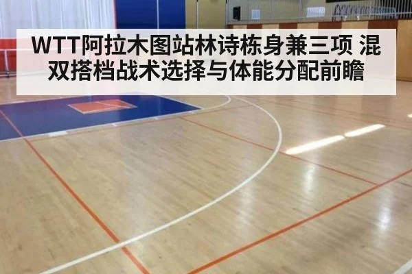 WTT阿拉木图站林诗栋身兼三项 混双搭档战术选择与体能分配前瞻