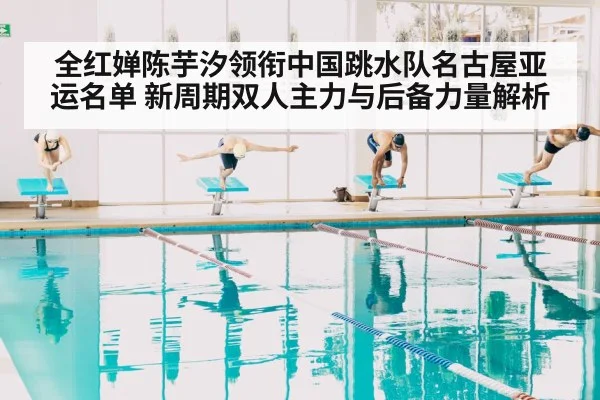 全红婵陈芋汐领衔中国跳水队名古屋亚运名单 新周期双人主力与后备力量解析