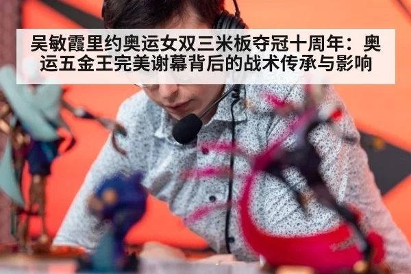 吴敏霞里约奥运女双三米板夺冠十周年：奥运五金王完美谢幕背后的战术传承与影响