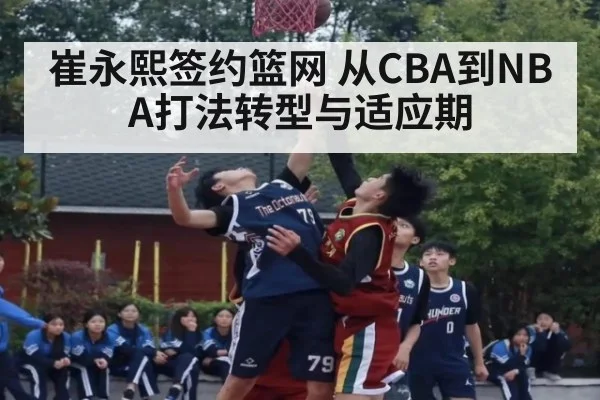 崔永熙签约篮网 从CBA到NBA打法转型与适应期 | jiuyou game